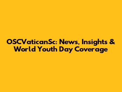 OSCVaticanSc: News, Insights & World Youth Day Coverage
