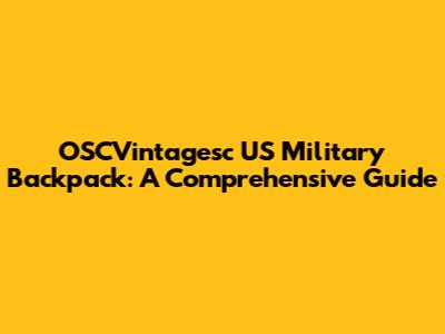 OSCVintagesc US Military Backpack: A Comprehensive Guide