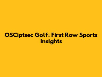 OSCiptsec Golf: First Row Sports Insights