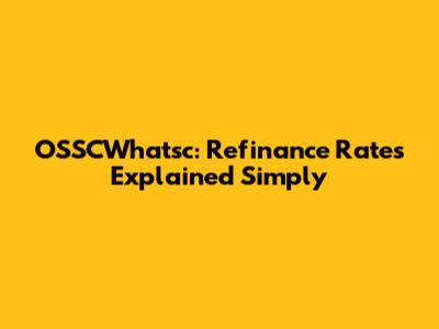 OSSCWhatsc: Refinance Rates Explained Simply