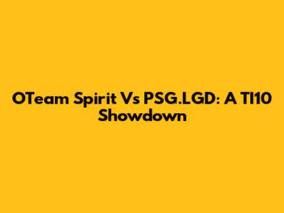 OTeam Spirit Vs PSG.LGD: A TI10 Showdown