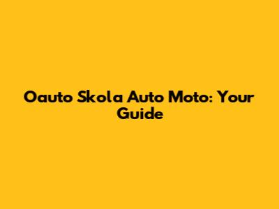 Oauto Skola Auto Moto: Your Guide