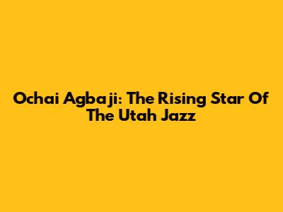 Ochai Agbaji: The Rising Star Of The Utah Jazz