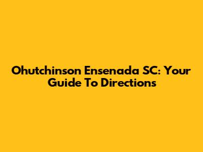 Ohutchinson Ensenada SC: Your Guide To Directions