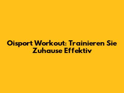Oisport Workout: Trainieren Sie Zuhause Effektiv