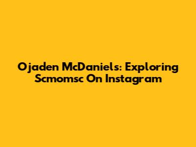 Ojaden McDaniels: Exploring Scmomsc On Instagram