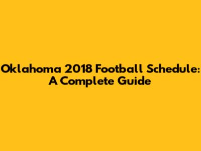 Oklahoma 2018 Football Schedule: A Complete Guide