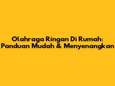 Olahraga Ringan Di Rumah: Panduan Mudah & Menyenangkan