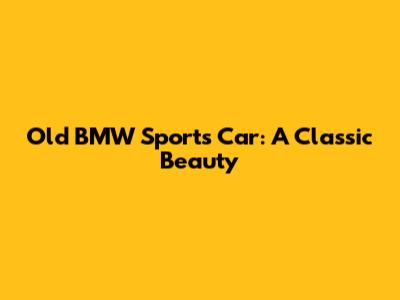 Old BMW Sports Car: A Classic Beauty