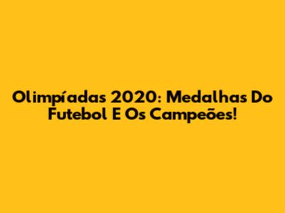 Olimpíadas 2020: Medalhas Do Futebol E Os Campeões!