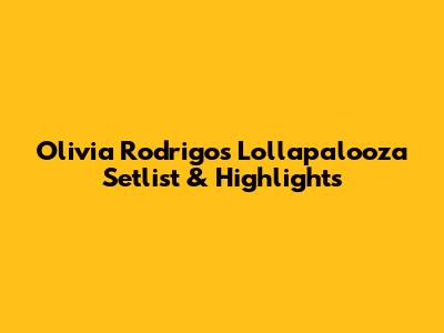 Olivia Rodrigo's Lollapalooza Setlist & Highlights