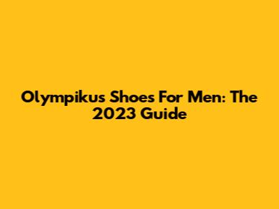 Olympikus Shoes For Men: The 2023 Guide