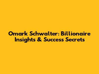 Omark Schwalter: Billionaire Insights & Success Secrets