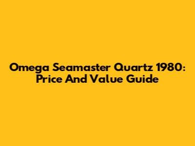 Omega Seamaster Quartz 1980: Price And Value Guide