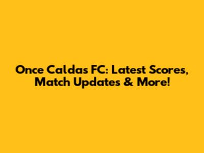 Once Caldas FC: Latest Scores, Match Updates & More!