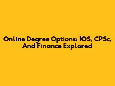 Online Degree Options: IOS, CPSc, And Finance Explored