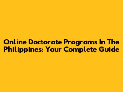 Online Doctorate Programs In The Philippines: Your Complete Guide