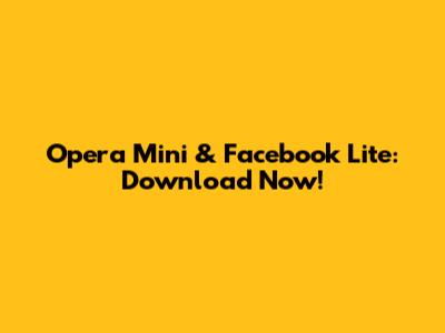 Opera Mini & Facebook Lite: Download Now!