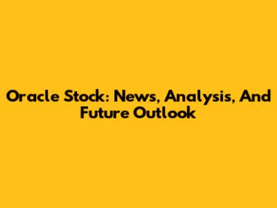 Oracle Stock: News, Analysis, And Future Outlook