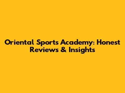 Oriental Sports Academy: Honest Reviews & Insights