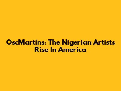 OscMartins: The Nigerian Artist's Rise In America