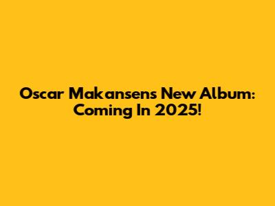 Oscar Makansen's New Album: Coming In 2025!