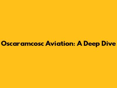 Oscaramcosc Aviation: A Deep Dive