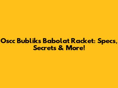 Oscc Bublik's Babolat Racket: Specs, Secrets & More!