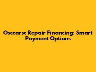 Osccarsc Repair Financing: Smart Payment Options