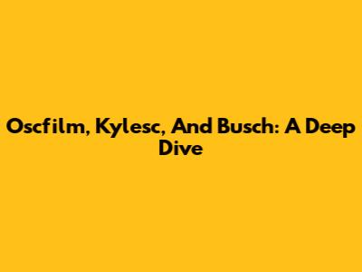 Oscfilm, Kylesc, And Busch: A Deep Dive