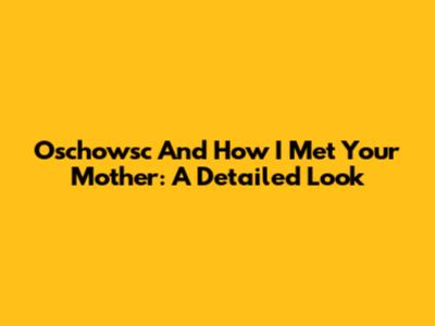 Oschowsc And How I Met Your Mother: A Detailed Look