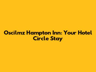 Oscilmz Hampton Inn: Your Hotel Circle Stay