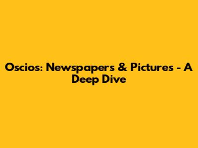 Oscios: Newspapers & Pictures - A Deep Dive