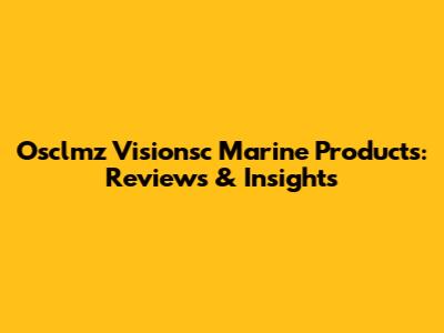 Osclmz Visionsc Marine Products: Reviews & Insights