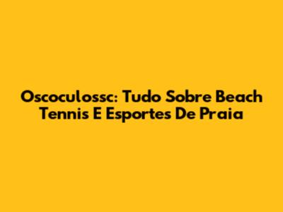 Oscoculossc: Tudo Sobre Beach Tennis E Esportes De Praia