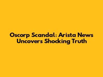 Oscorp Scandal: Arista News Uncovers Shocking Truth