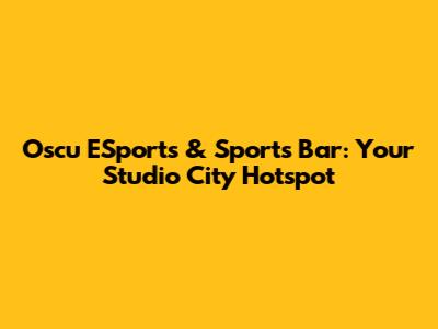Oscu ESports & Sports Bar: Your Studio City Hotspot