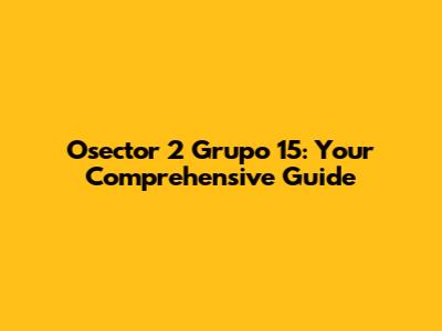 Osector 2 Grupo 15: Your Comprehensive Guide