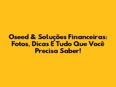 Oseed & Soluções Financeiras: Fotos, Dicas E Tudo Que Você Precisa Saber!