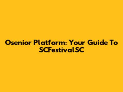 Osenior Platform: Your Guide To SCFestivalSC