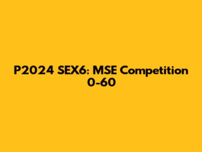 P2024 SEX6: MSE Competition 0-60