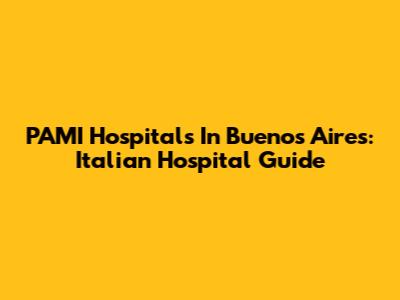 PAMI Hospitals In Buenos Aires: Italian Hospital Guide