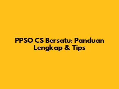 PPSO CS Bersatu: Panduan Lengkap & Tips