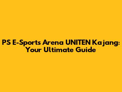 PS E-Sports Arena UNITEN Kajang: Your Ultimate Guide