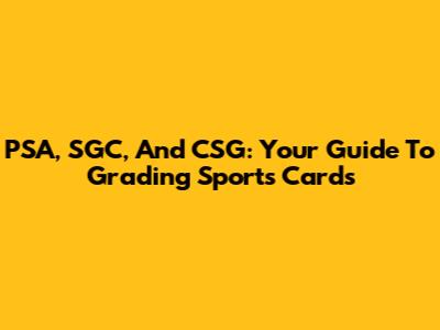 PSA, SGC, And CSG: Your Guide To Grading Sports Cards