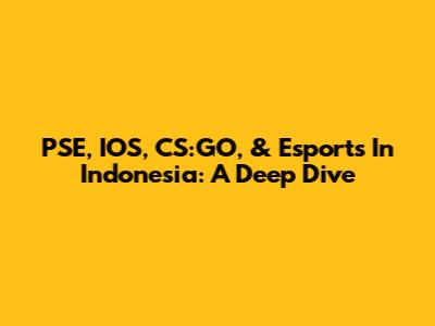 PSE, IOS, CS:GO, & Esports In Indonesia: A Deep Dive