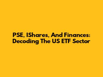 PSE, IShares, And Finances: Decoding The US ETF Sector