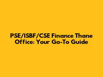 PSE/ISBF/CSE Finance Thane Office: Your Go-To Guide