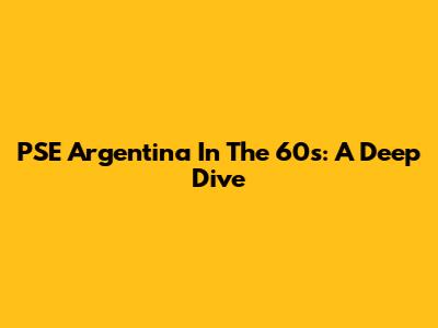PSE Argentina In The 60s: A Deep Dive