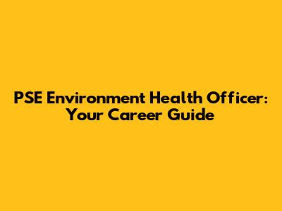 PSE Environment Health Officer: Your Career Guide